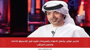 فارس عوض يشعل الأجواء بتصريحات مثيرة قبل كلاسيكو الاتحاد والنصر المرتقب